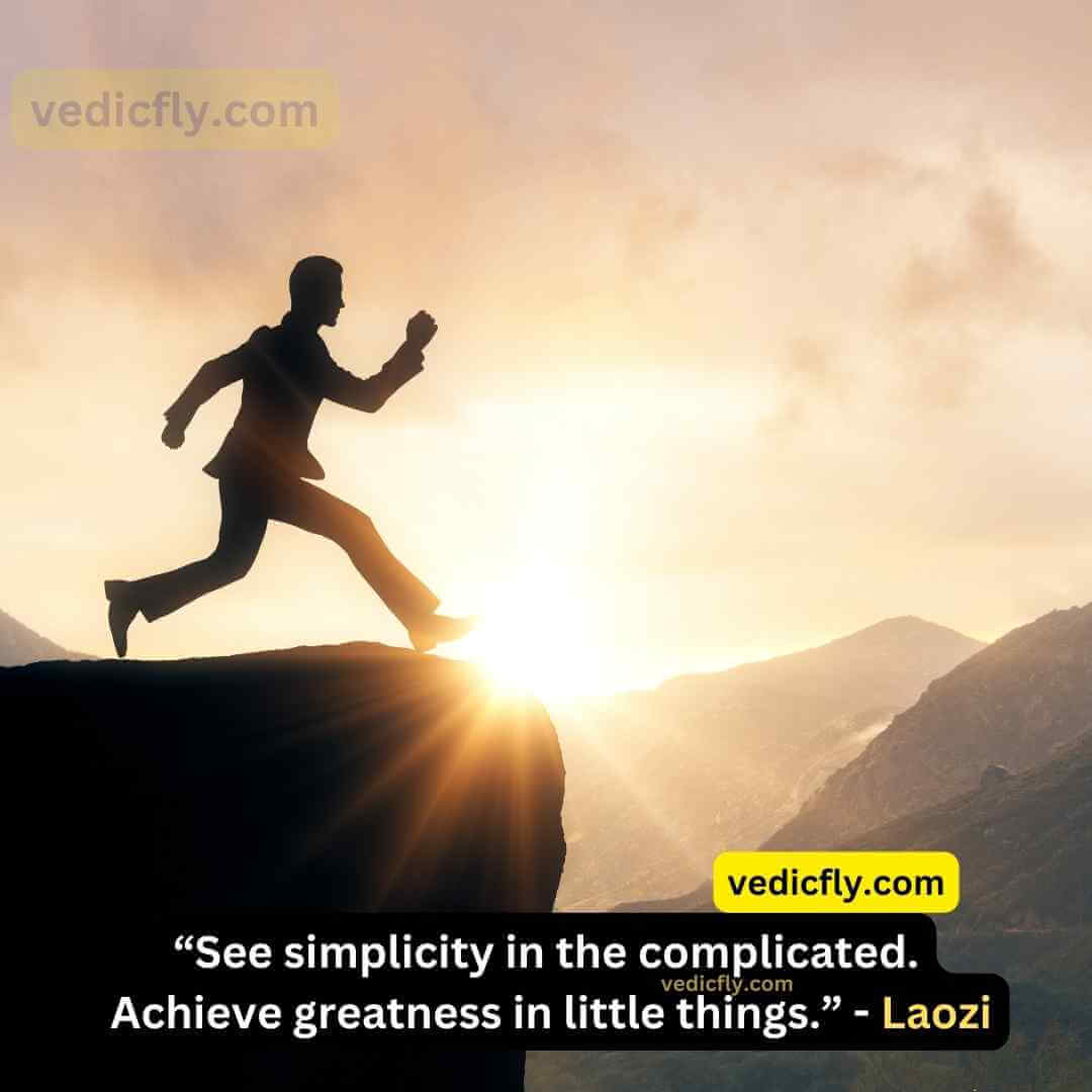 “See simplicity in the complicated. Achieve greatness in little things.” - Laozi
