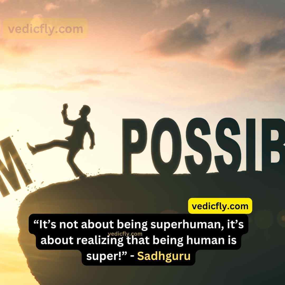 “It’s not about being superhuman, it’s about realizing that being human is super!” - Sadhguru
