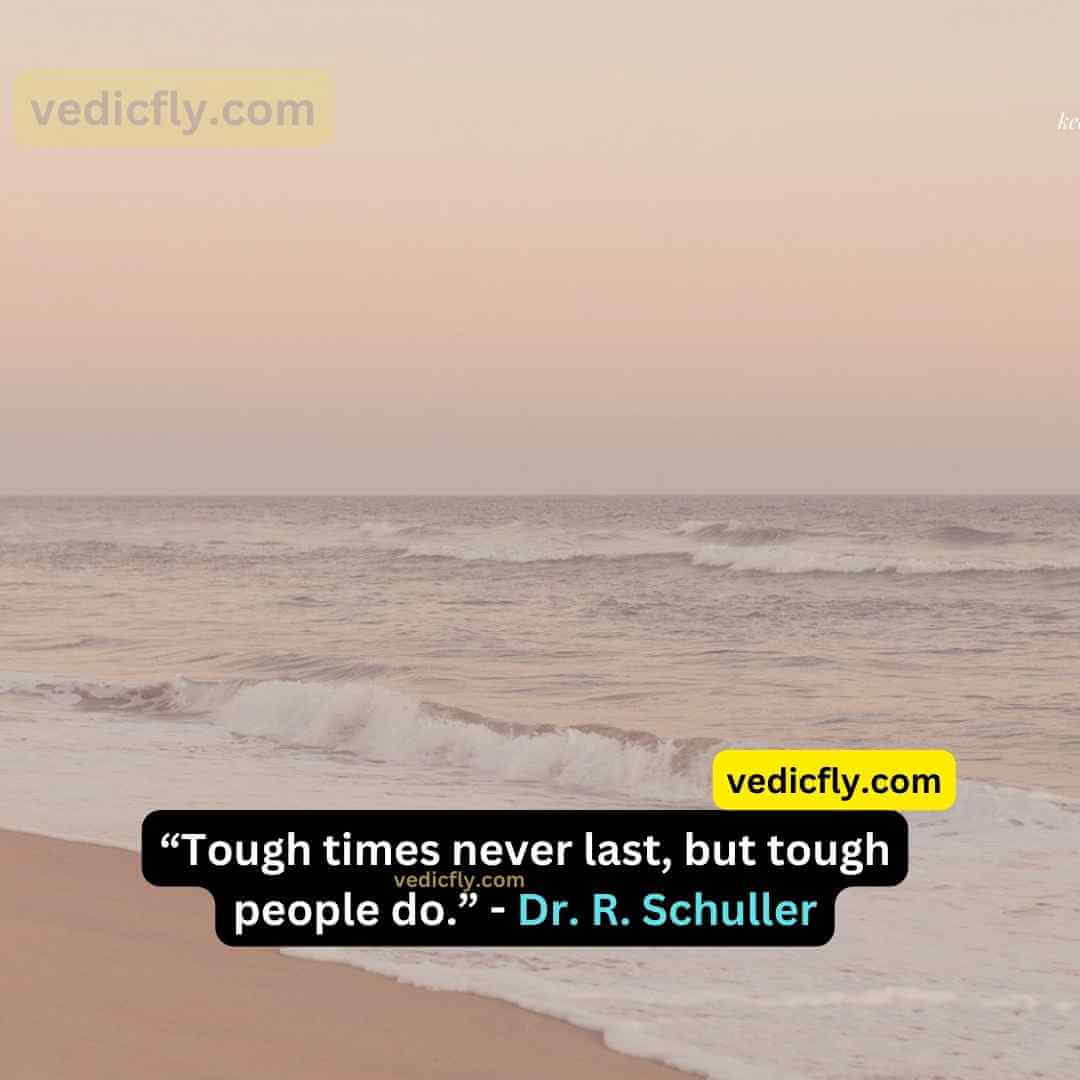 “Tough times never last, but tough people do.” - Dr. Robert Schuller