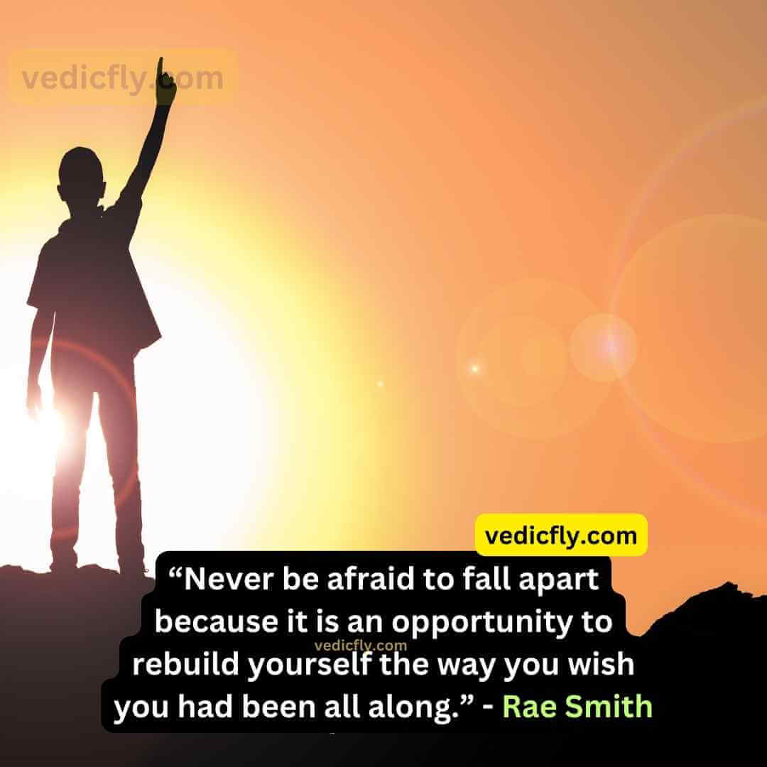 “Never be afraid to fall apart because it is an opportunity to rebuild yourself the way you wish you had been all along.” - Rae Smith