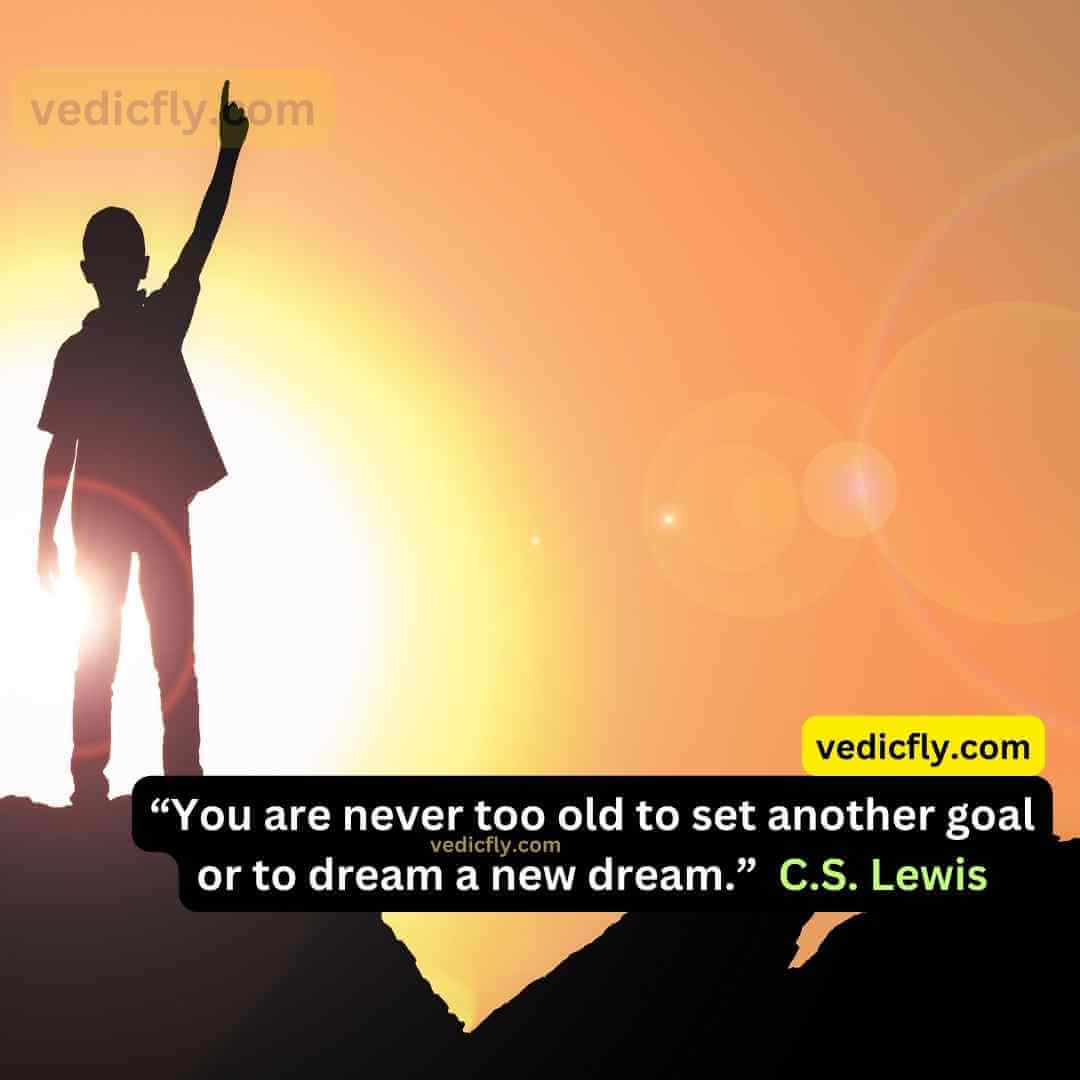 “You are never too old to set another goal or to dream a new dream.” - C.S. Lewis