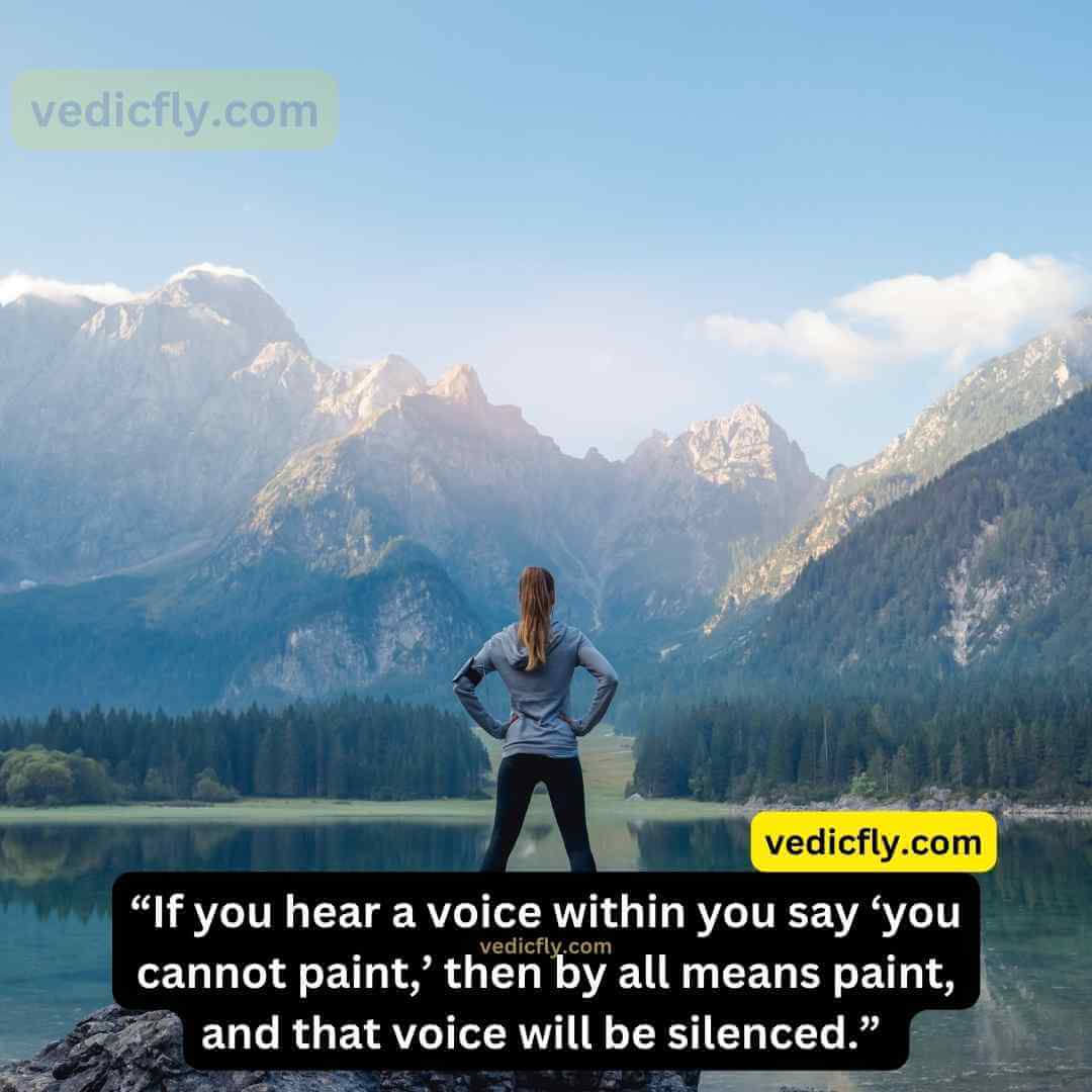 “If you hear a voice within you say ‘you cannot paint,’ then by all means paint, and that voice will be silenced.” 