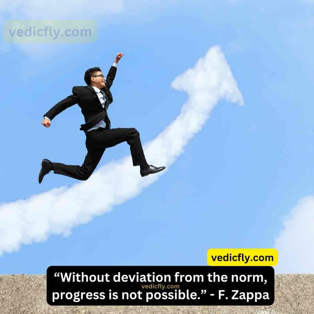“Without deviation from the norm, progress is not possible.” - Frank Zappa