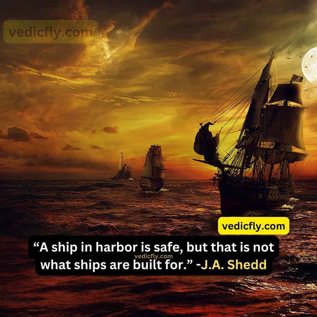 “A ship in harbor is safe, but that is not what ships are built for.” - John A. Shedd