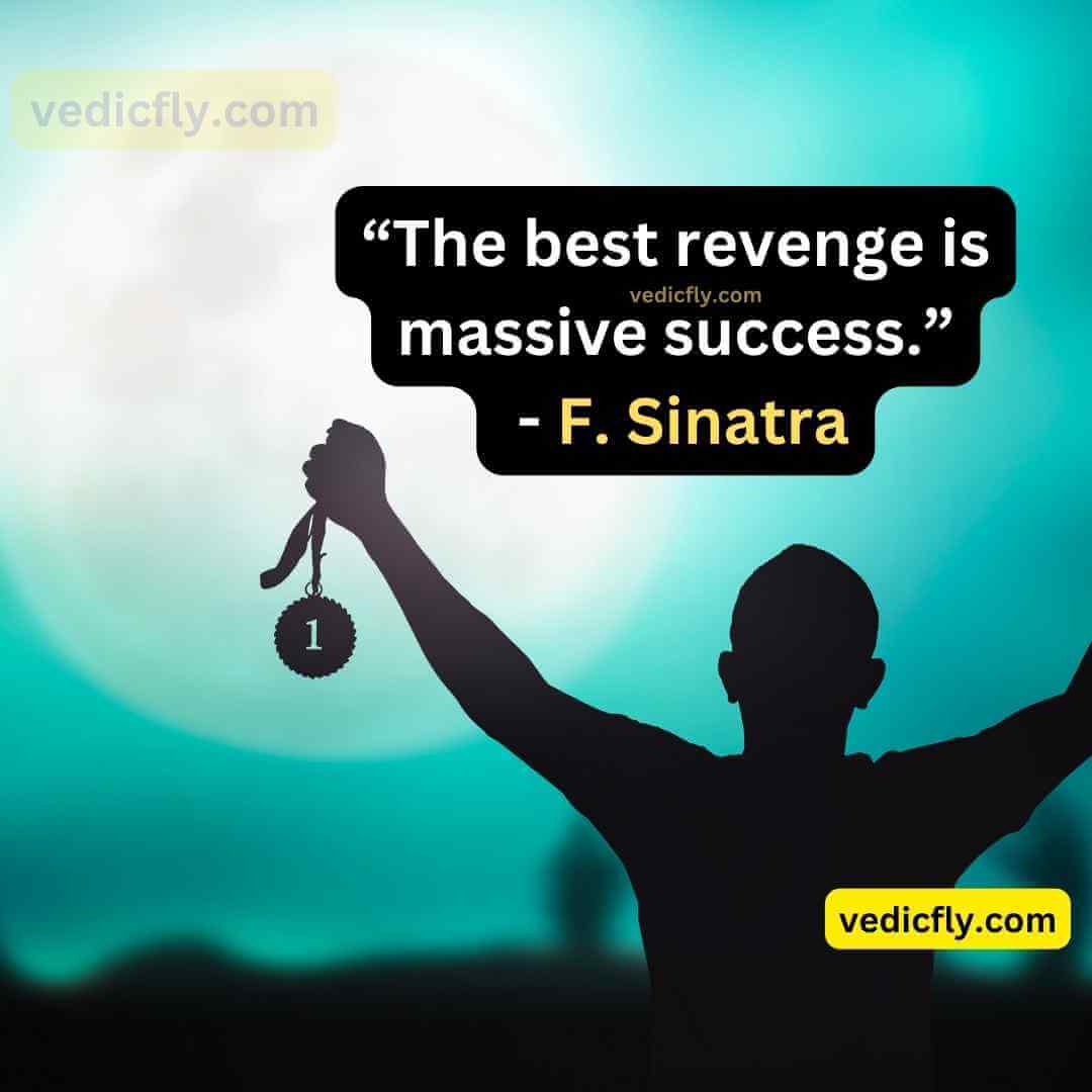 “The best revenge is massive success.” - Frank Sinatra,