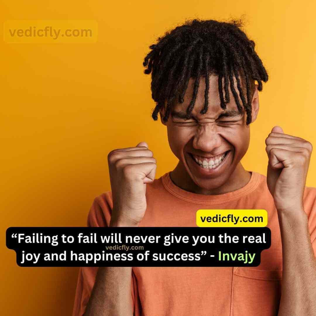 “Failing to fail will never give you the real joy and happiness of success” - 