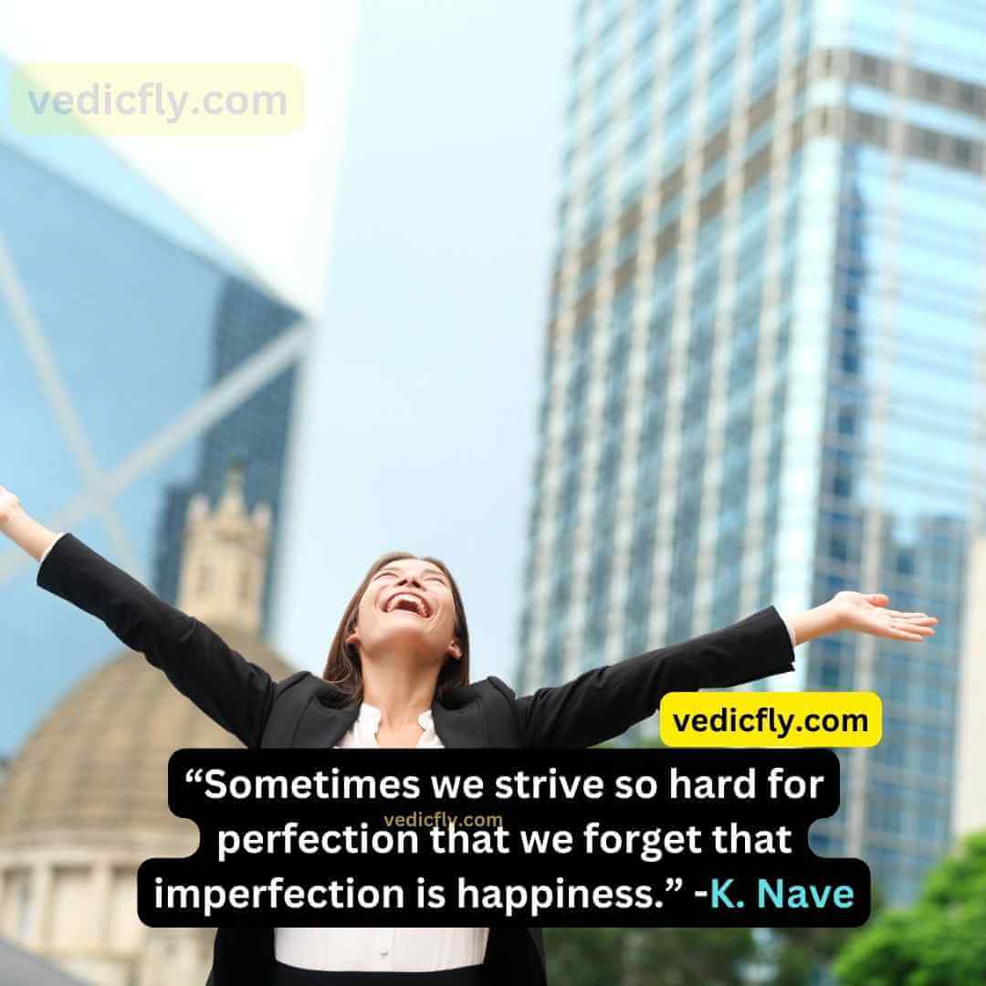 “Sometimes we strive so hard for perfection that we forget that imperfection is happiness.” - Karen Nave