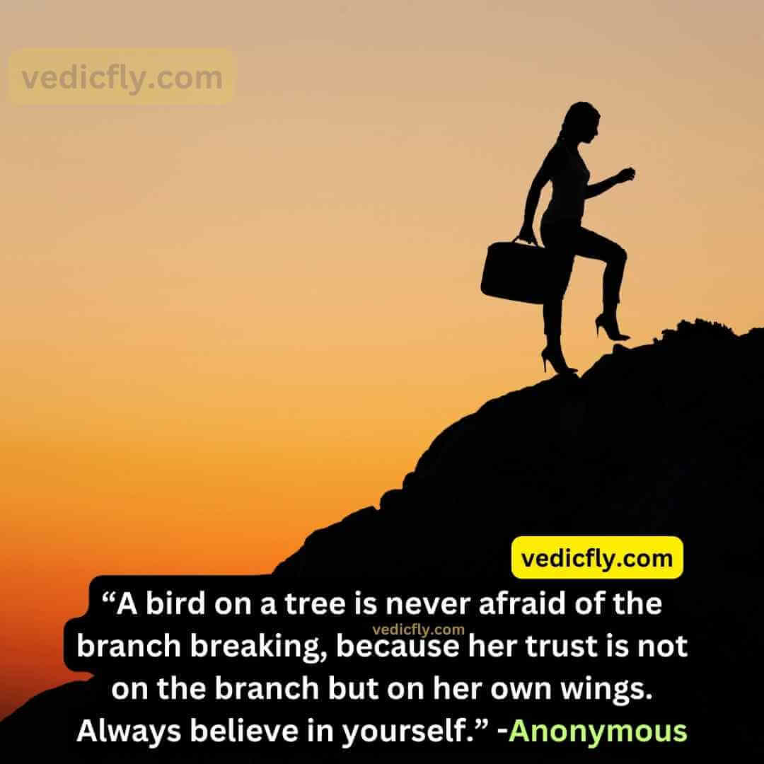 “A bird on a tree is never afraid of the branch breaking, because her trust is not on the branch but on her own wings. Always believe in yourself.” - Anonymous