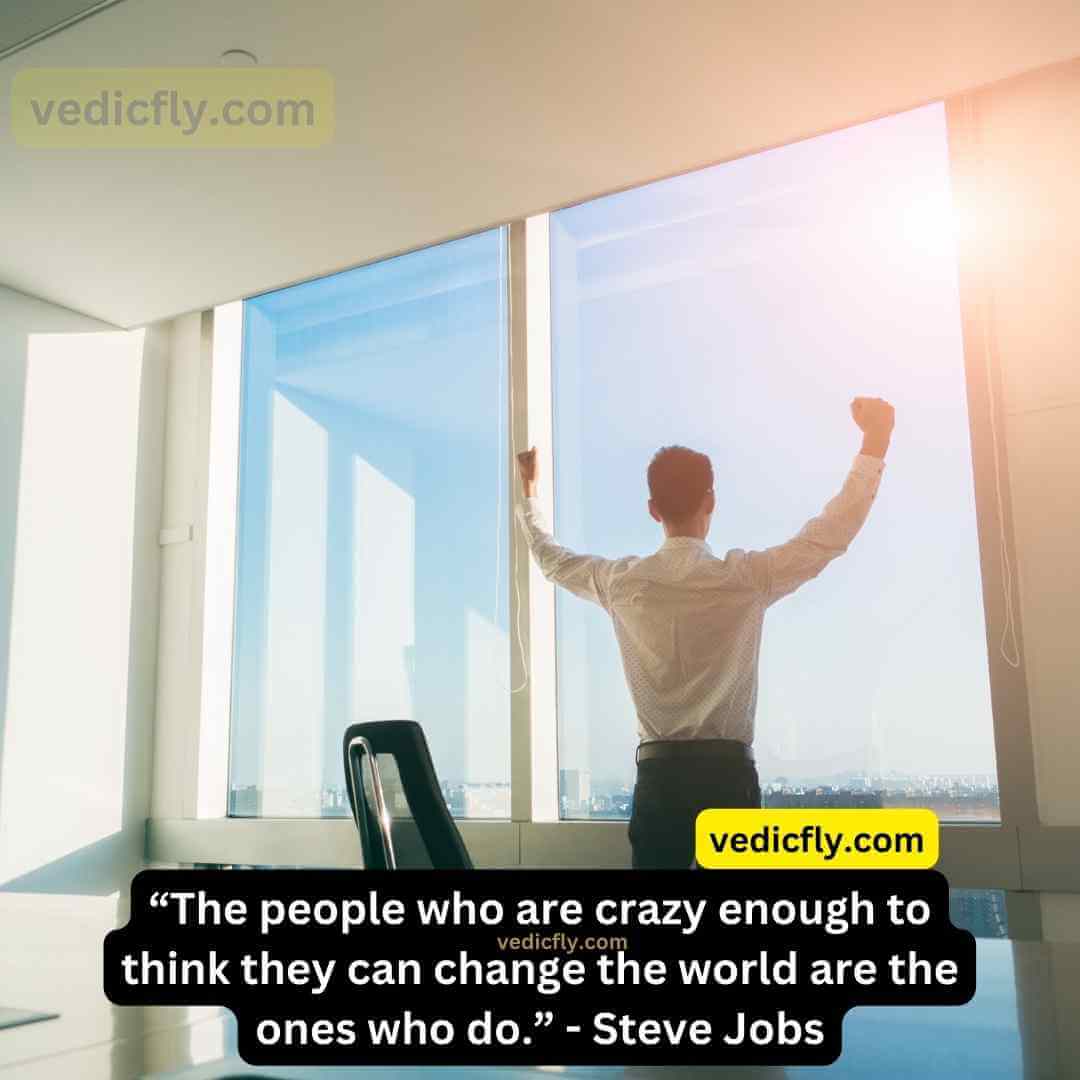 “The people who are crazy enough to think they can change the world are the ones who do.” - Steve Jobs