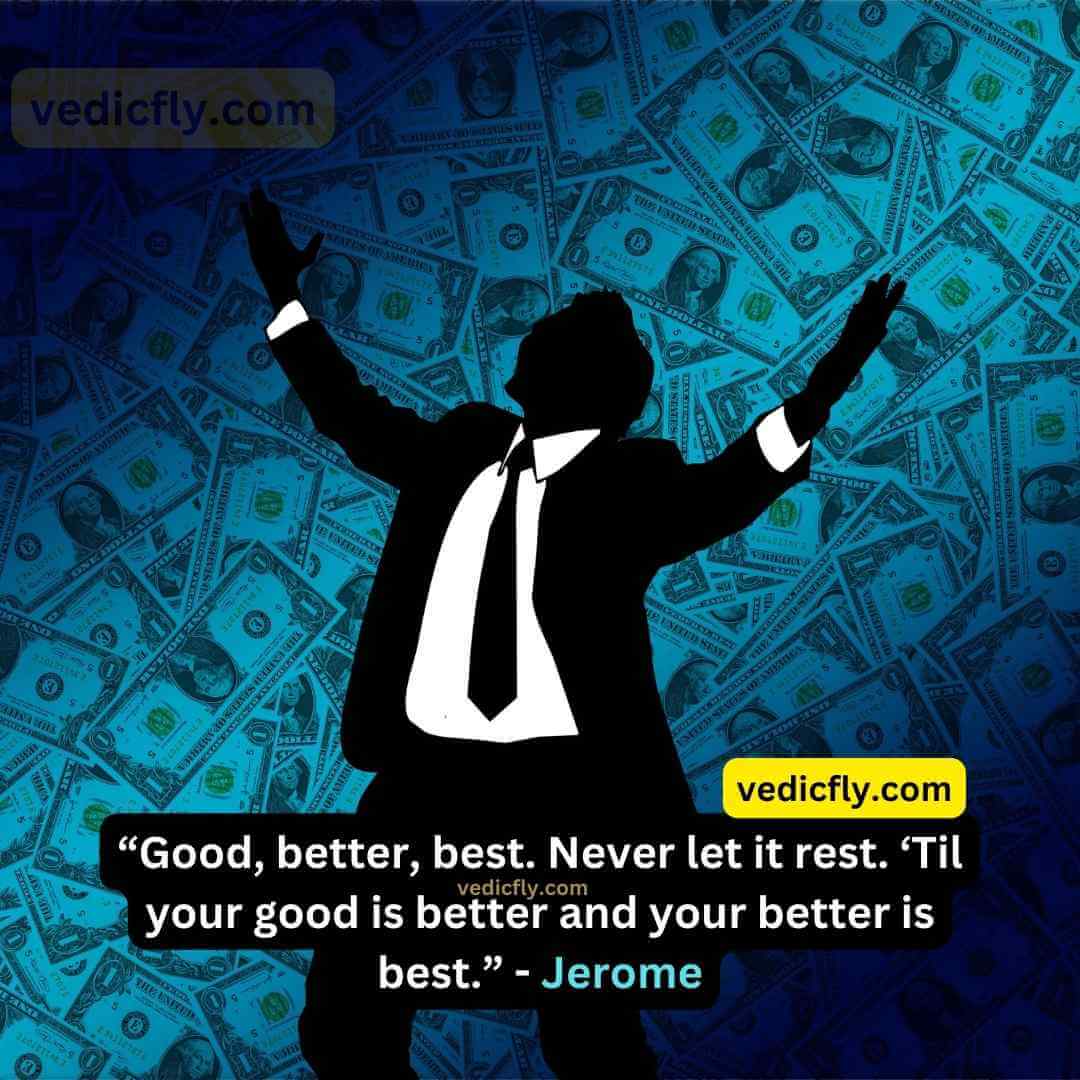“Good, better, best. Never let it rest. ‘Til your good is better and your better is best.” - Jerome