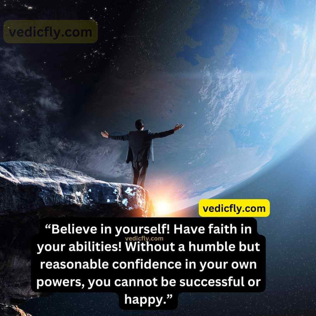 “Believe in yourself! Have faith in your abilities! Without a humble but reasonable confidence in your own powers, you cannot be successful or happy.” - Norman Vincent Peale